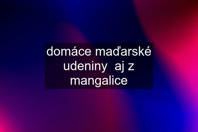 domáce maďarské udeniny  aj z mangalice