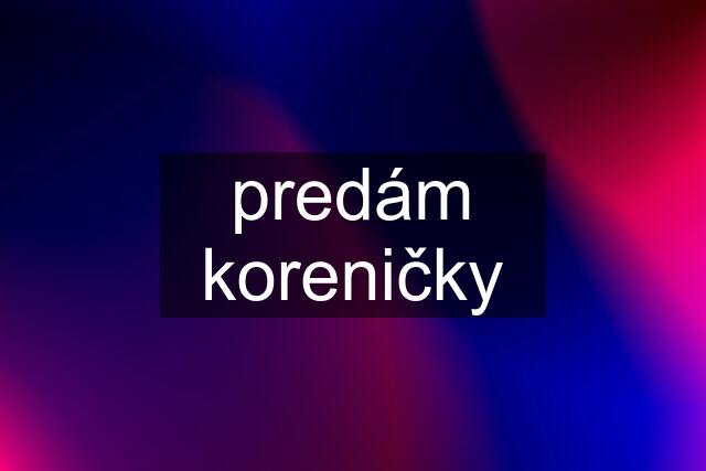 predám koreničky