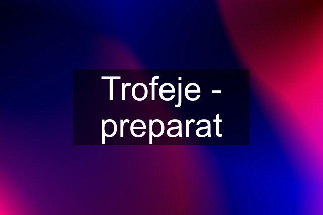 Trofeje - preparat