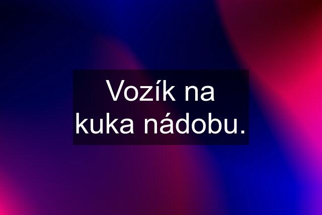 Vozík na kuka nádobu.