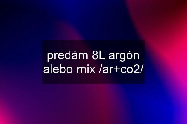 predám 8L argón alebo mix /ar+co2/