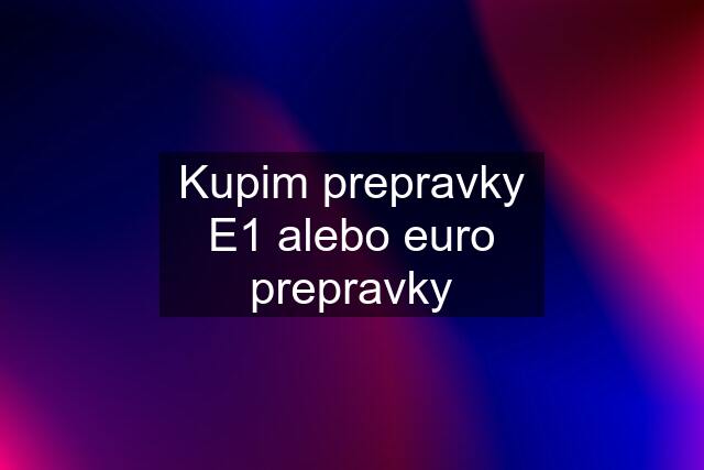 Kupim prepravky E1 alebo euro prepravky