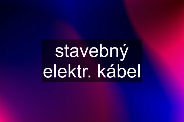 stavebný elektr. kábel