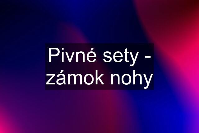 Pivné sety - zámok nohy