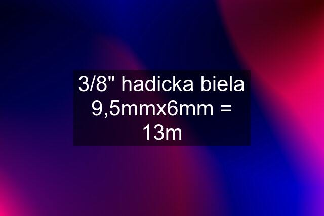 3/8" hadicka biela 9,5mmx6mm = 13m