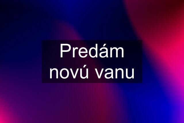 Predám novú vanu