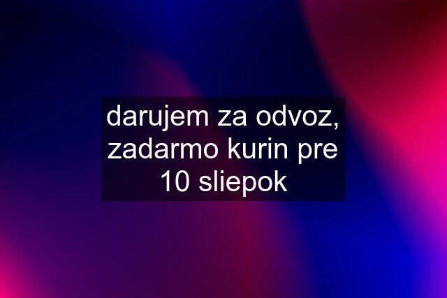 darujem za odvoz, zadarmo kurin pre 10 sliepok