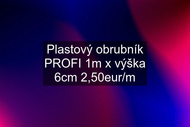 Plastový obrubník PROFI 1m x výška 6cm 2,50eur/m