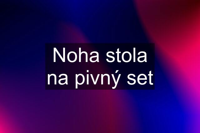 Noha stola na pivný set