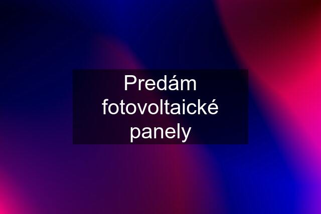 Predám fotovoltaické panely