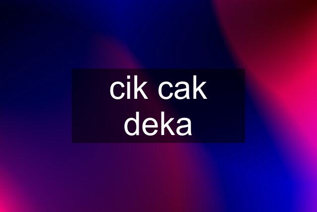 cik cak deka