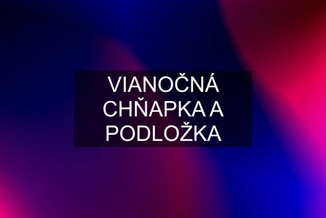 VIANOČNÁ CHŇAPKA A PODLOŽKA