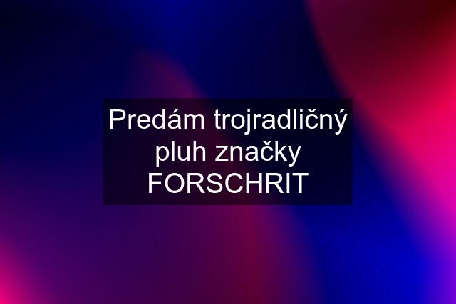 Predám trojradličný pluh značky FORSCHRIT