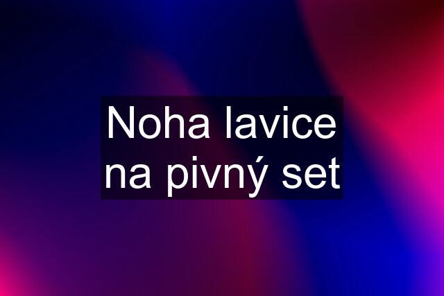 Noha lavice na pivný set