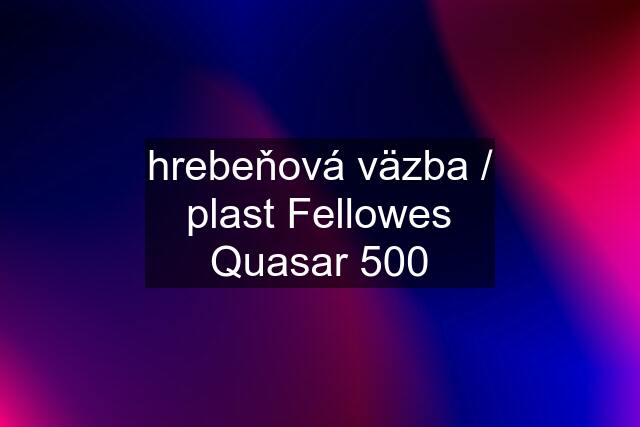 hrebeňová väzba / plast Fellowes Quasar 500