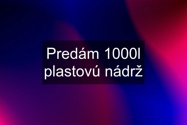 Predám 1000l plastovú nádrž