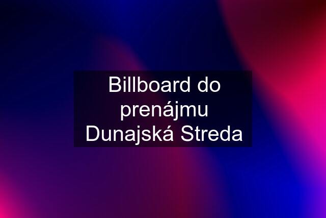 Billboard do prenájmu Dunajská Streda