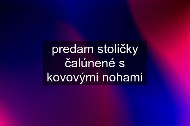 predam stoličky čalúnené s kovovými nohami