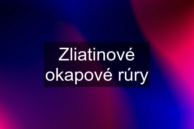 Zliatinové okapové rúry