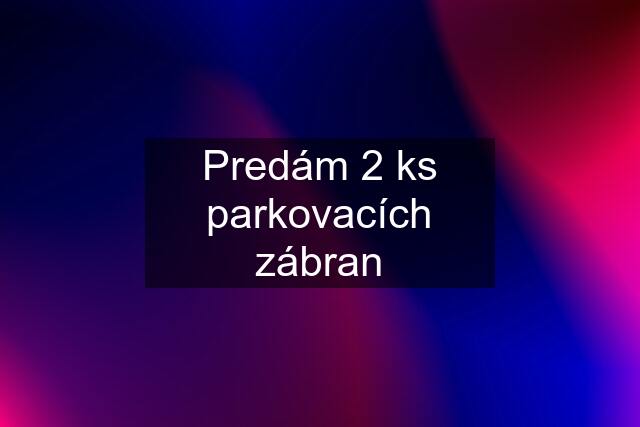 Predám 2 ks parkovacích zábran