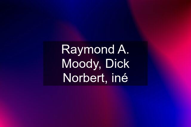 Raymond A. Moody, Dick Norbert, iné