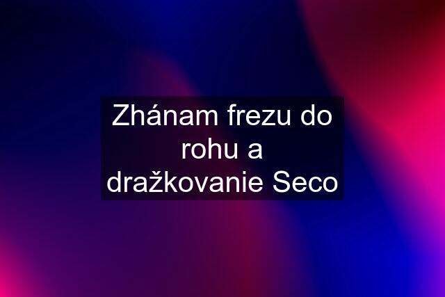 Zhánam frezu do rohu a dražkovanie Seco