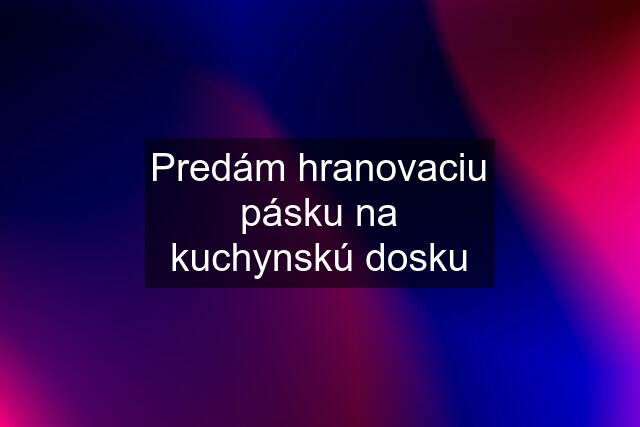 Predám hranovaciu pásku na kuchynskú dosku