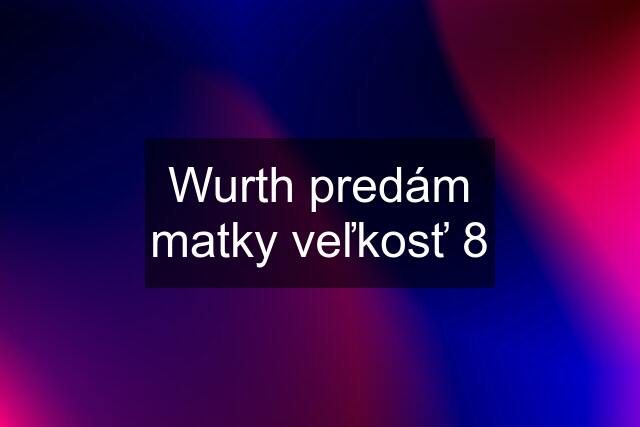 Wurth predám matky veľkosť 8