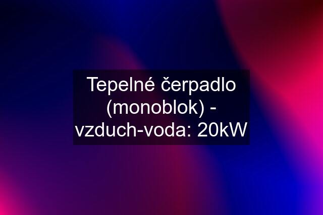 Tepelné čerpadlo (monoblok) - vzduch-voda: 20kW