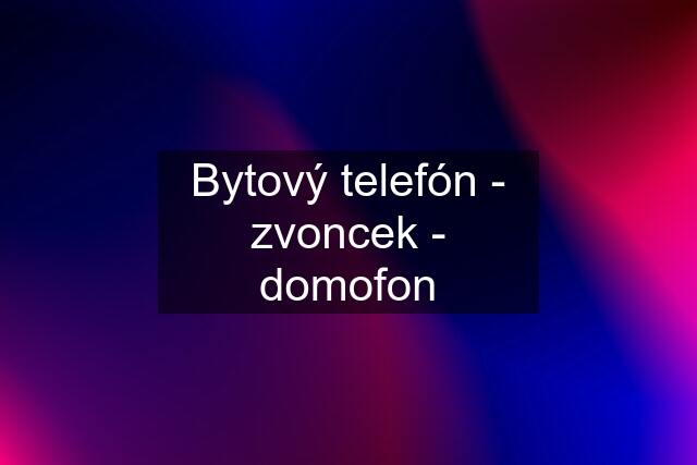 Bytový telefón - zvoncek - domofon