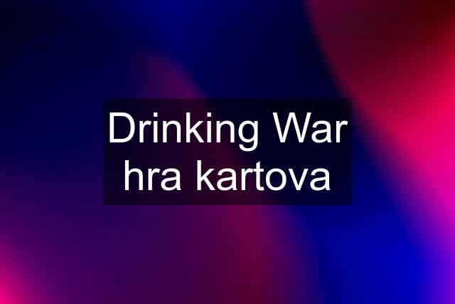 Drinking War hra kartova