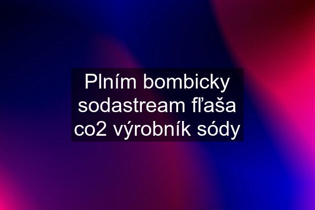 Plním bombicky sodastream fľaša co2 výrobník sódy