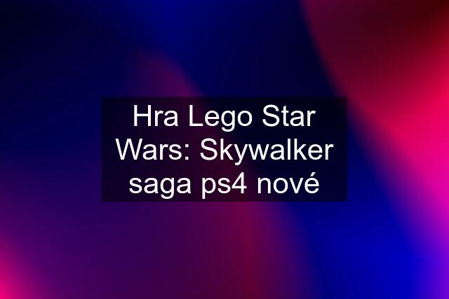 Hra Lego Star Wars: Skywalker saga ps4 nové