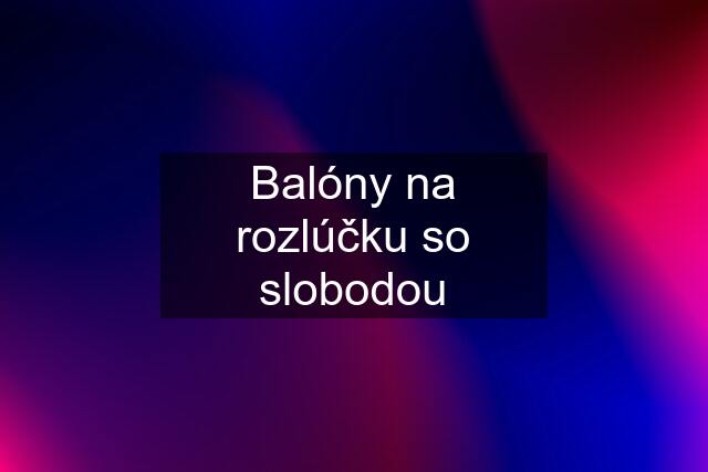 Balóny na rozlúčku so slobodou