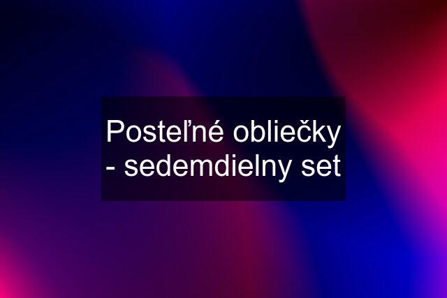 Posteľné obliečky - sedemdielny set