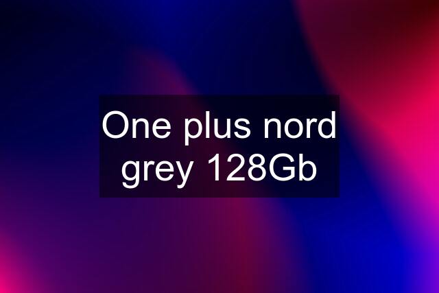 One plus nord grey 128Gb