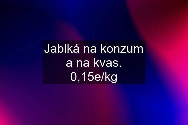 Jablká na konzum a na kvas. 0,15e/kg