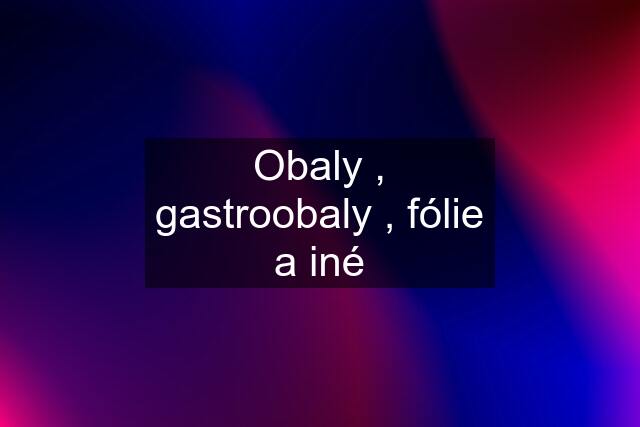 Obaly , gastroobaly , fólie a iné