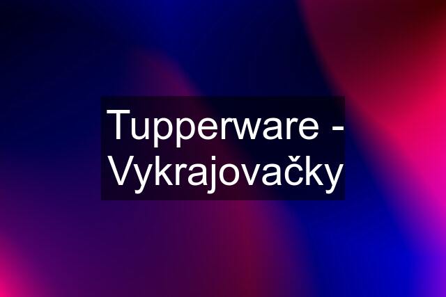 Tupperware - Vykrajovačky