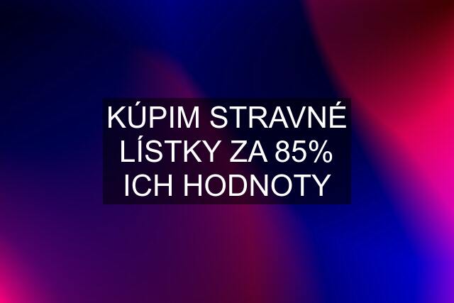 KÚPIM STRAVNÉ LÍSTKY ZA 85% ICH HODNOTY