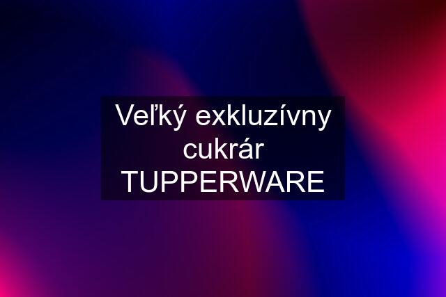 Veľký exkluzívny cukrár TUPPERWARE