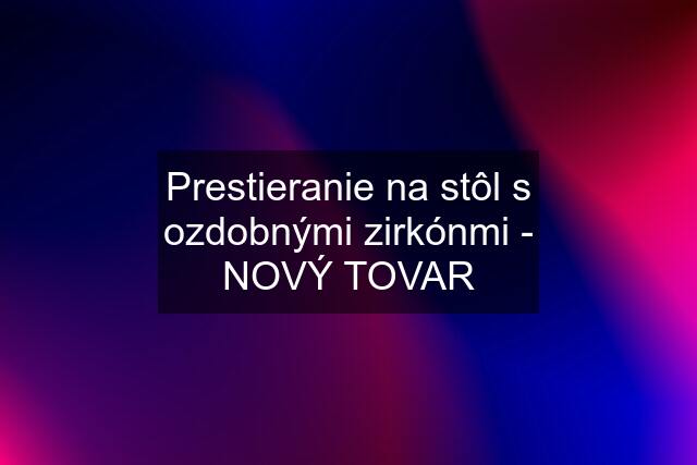 Prestieranie na stôl s ozdobnými zirkónmi - NOVÝ TOVAR