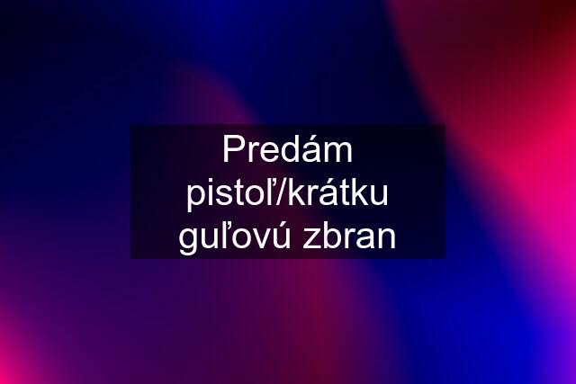 Predám pistoľ/krátku guľovú zbran