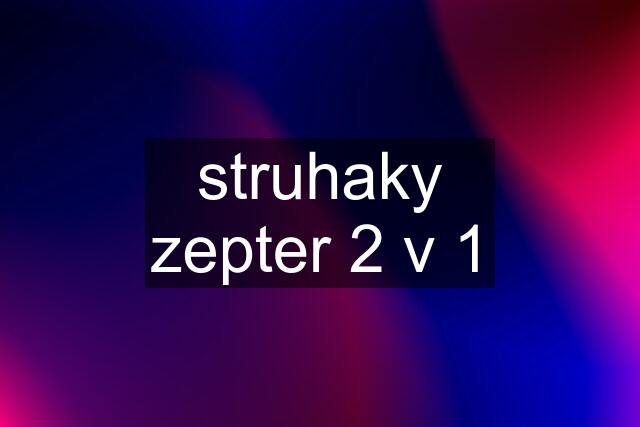 struhaky zepter 2 v 1