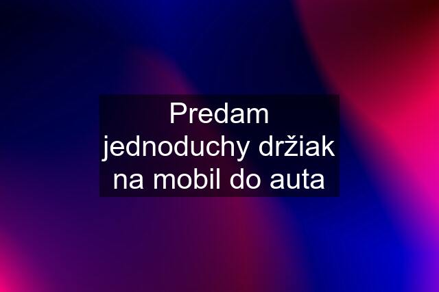 Predam jednoduchy držiak na mobil do auta