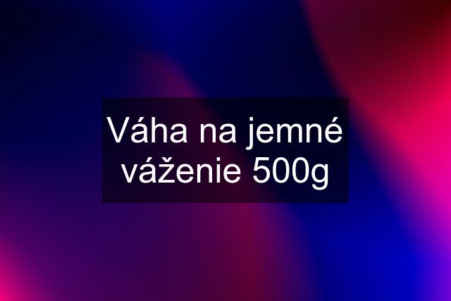 Váha na jemné váženie 500g