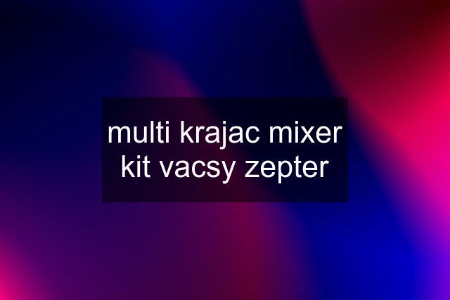 multi krajac mixer kit vacsy zepter