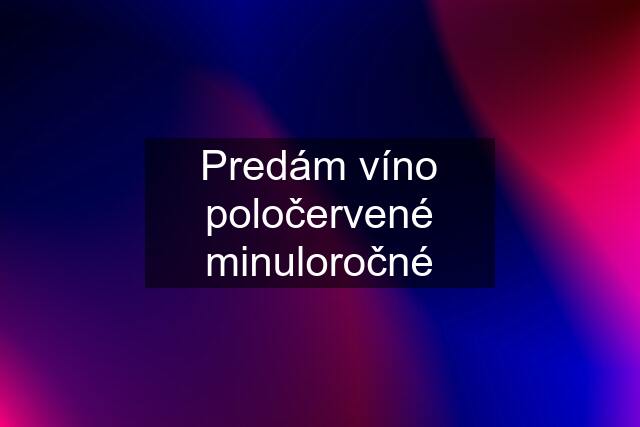 Predám víno poločervené minuloročné