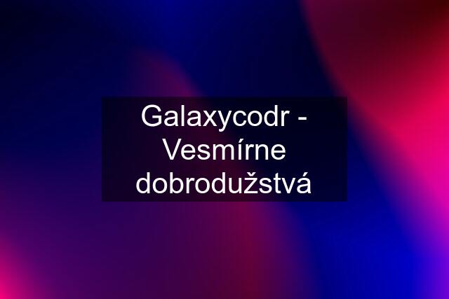 Galaxycodr - Vesmírne dobrodužstvá