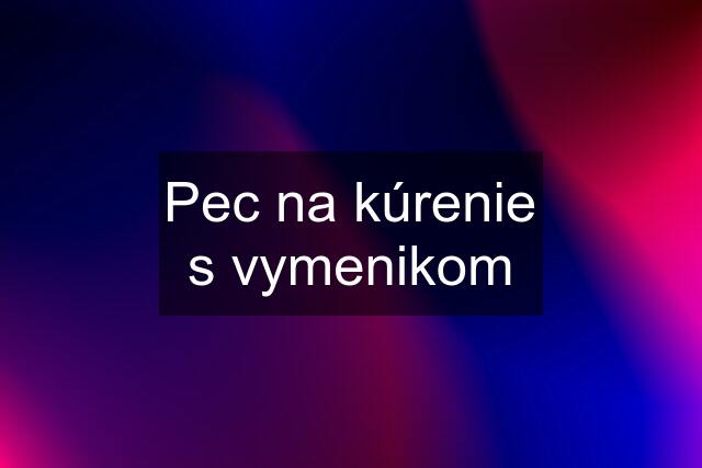 Pec na kúrenie s vymenikom